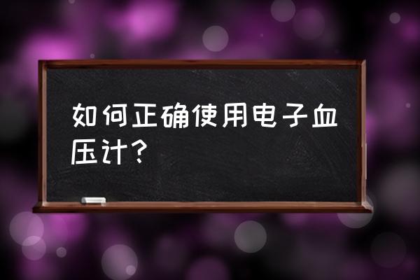 电子血压计使用方法 如何正确使用电子血压计？