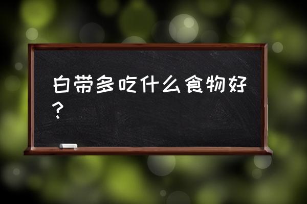 白带多应该怎么调理 白带多吃什么食物好？