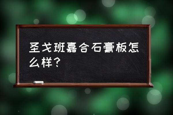 圣的杰科是圣戈班的吗 圣戈班嘉合石膏板怎么样？