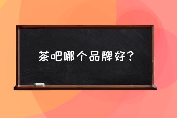 贝尔斯顿是哪国品牌 茶吧哪个品牌好？