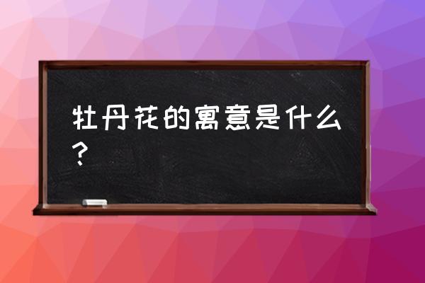 牡丹花的寓意 牡丹花的寓意是什么？