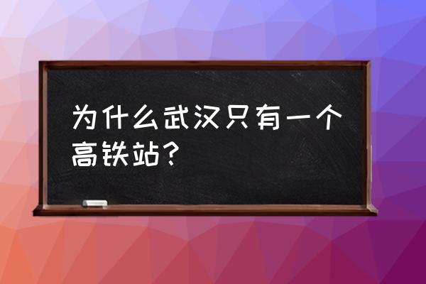 武汉站是高铁站吗 为什么武汉只有一个高铁站？