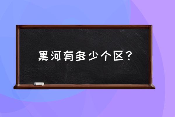 黑河欧亚快讯 黑河有多少个区？