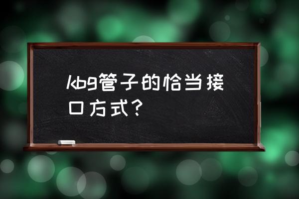 kbg直接 kbg管子的恰当接口方式？