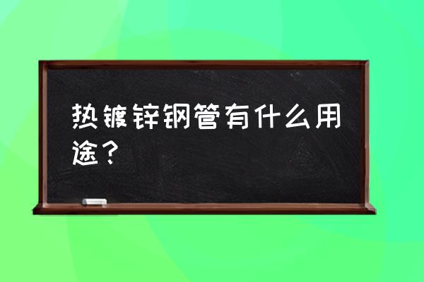 热镀锌钢管用途 热镀锌钢管有什么用途？