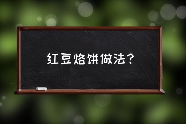 红豆饼的做法 红豆烙饼做法？