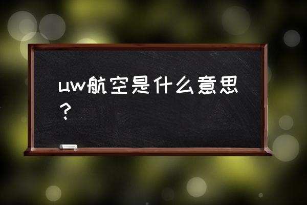 友和道通现状 uw航空是什么意思？