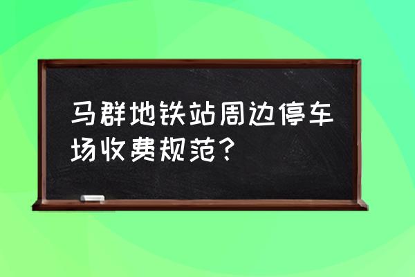 附近停车场收费 马群地铁站周边停车场收费规范？