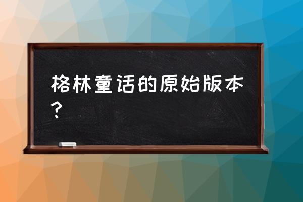 格林童话原著真实版 格林童话的原始版本？