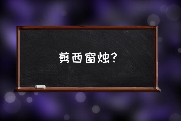 共剪西窗烛是什么意思 剪西窗烛？