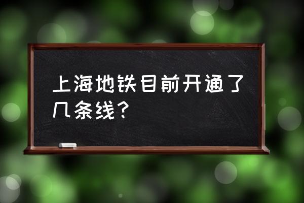 上海地铁线有多少条 上海地铁目前开通了几条线？