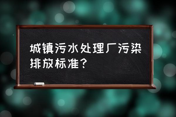 城镇污水厂污染物排放标准 城镇污水处理厂污染排放标准？