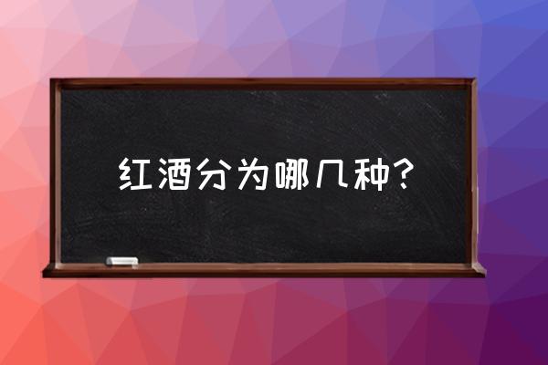 红酒分类是怎么分的 红酒分为哪几种？