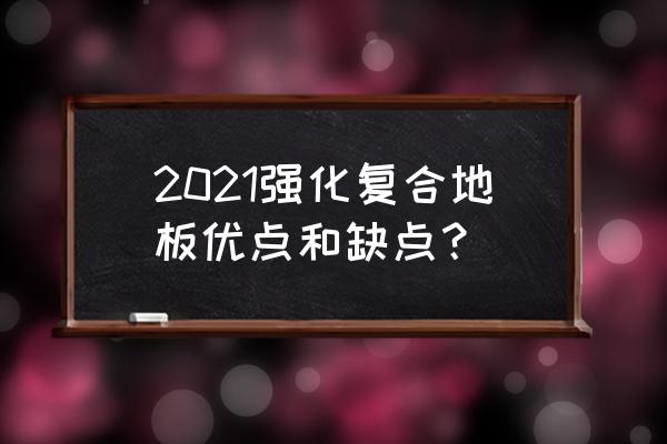 强化复合地板特点 2021强化复合地板优点和缺点？