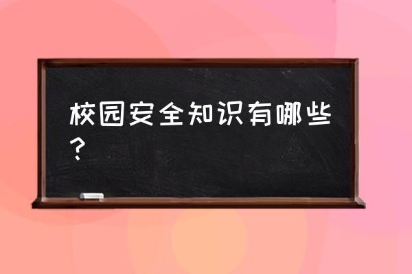 校园安全知识有哪些 校园安全知识有哪些？