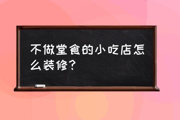 小吃店怎么装修省空间 不做堂食的小吃店怎么装修？