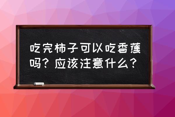 柿子不能和香蕉同吃吗 吃完柿子可以吃香蕉吗？应该注意什么？