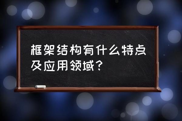 框架结构布置特点 框架结构有什么特点及应用领域？