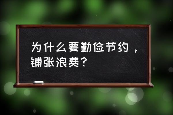 厉行勤俭节约方面 为什么要勤俭节约，铺张浪费？