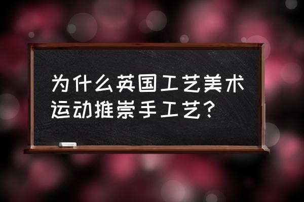 英国工艺美术运动主张 为什么英国工艺美术运动推崇手工艺？