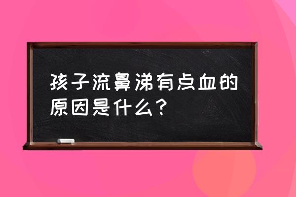 小孩鼻子出血丝怎么回事 孩子流鼻涕有点血的原因是什么？