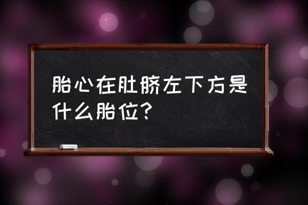 胎动在左下方是什么胎位 胎心在肚脐左下方是什么胎位？