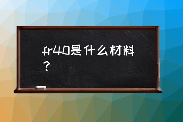 新型阻燃材料 fr40是什么材料？