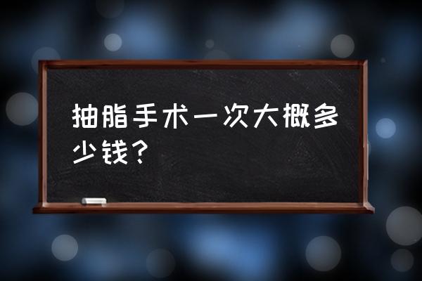 抽脂多少钱一次 抽脂手术一次大概多少钱？