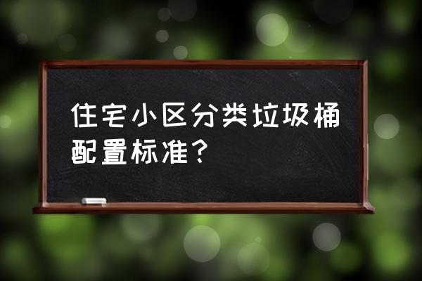 小区地埋式垃圾桶 住宅小区分类垃圾桶配置标准？