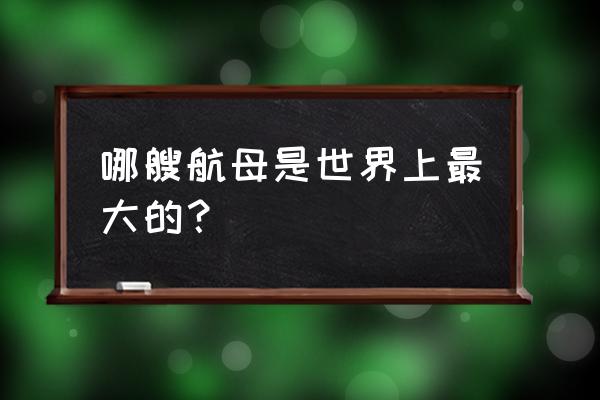 美国最大的航空母舰有多大 哪艘航母是世界上最大的？