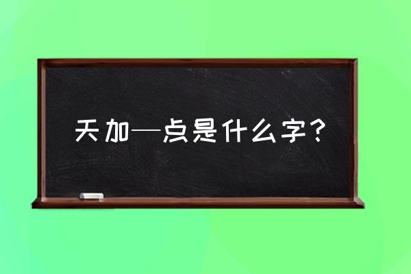 天上多两点是什么字 天加—点是什么字？