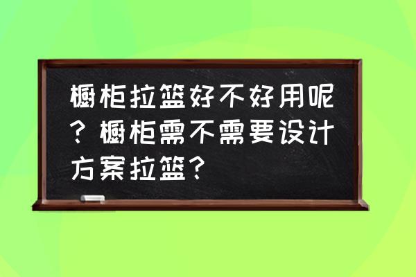 转角拉篮优缺点 橱柜拉篮好不好用呢？橱柜需不需要设计方案拉篮？