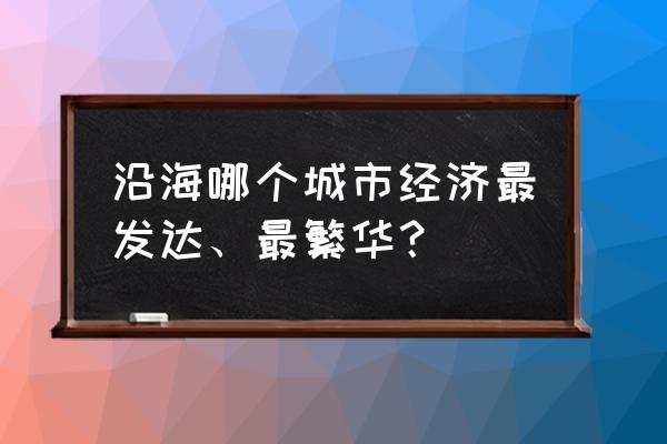 厦门和上海哪个发达 沿海哪个城市经济最发达、最繁华？