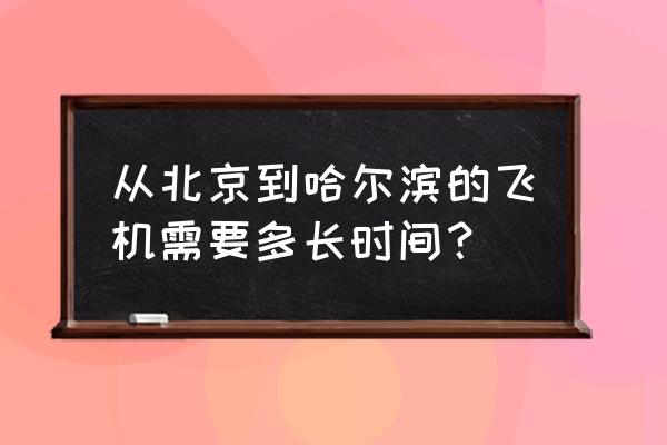 北京到哈尔滨飞机 从北京到哈尔滨的飞机需要多长时间？