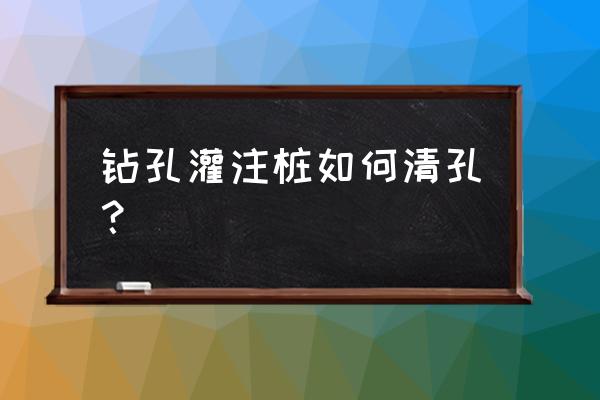 钻孔灌注桩清孔方法 钻孔灌注桩如何清孔？