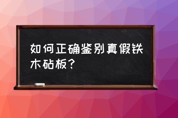 铁木砧板真假 如何正确鉴别真假铁木砧板？