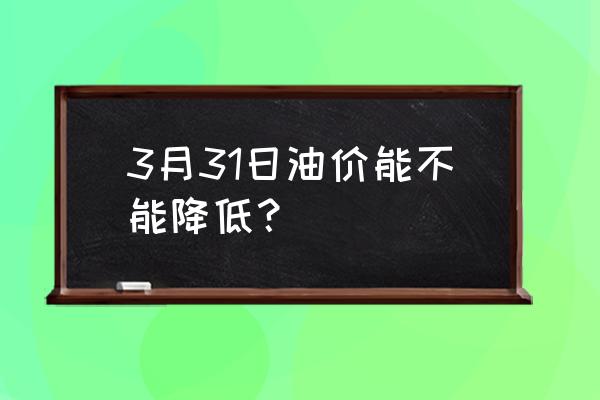 湖南今日油价最新消息 3月31日油价能不能降低？