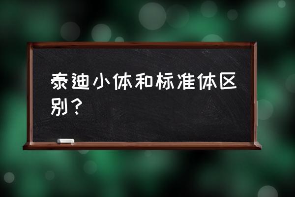 玩具泰迪和标准泰迪的区别 泰迪小体和标准体区别？