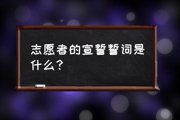 志愿者誓词解释 志愿者的宣誓誓词是什么？