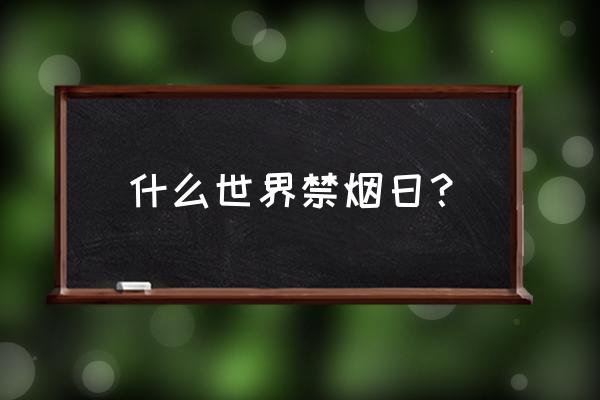 世界禁烟日的由来 什么世界禁烟日？