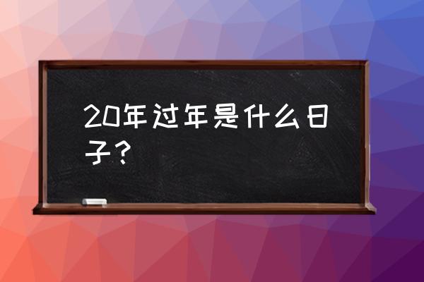 2020是几月几号过年 20年过年是什么日子？