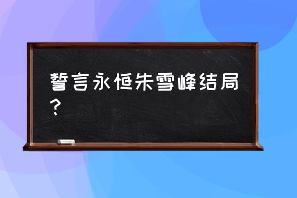 柯南之誓言永恒 誓言永恒朱雪峰结局？