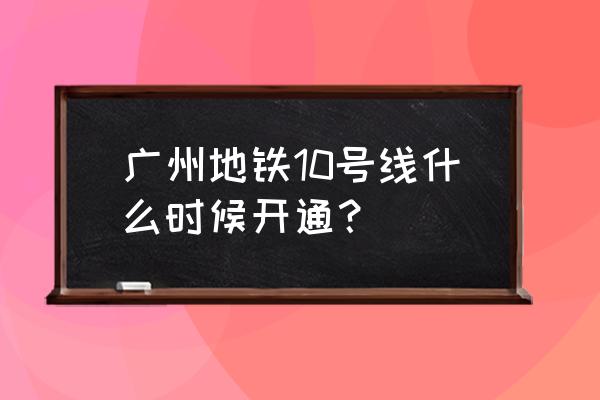 10号线开通 广州地铁10号线什么时候开通？