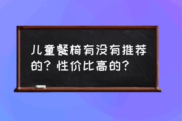 宝宝餐椅哪种比较好 儿童餐椅有没有推荐的？性价比高的？