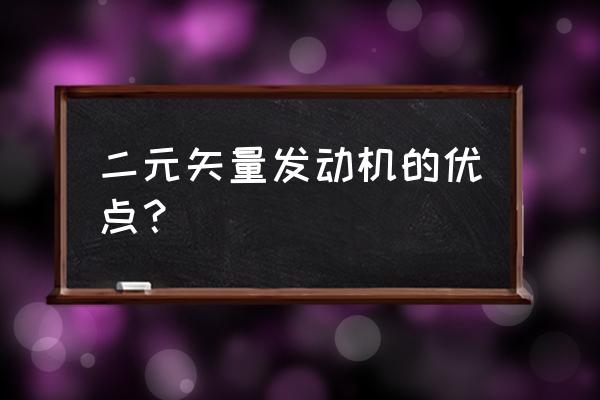 二元矢量发动机 二元矢量发动机的优点？