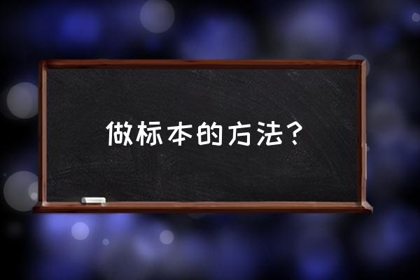 各种标本的采集方法 做标本的方法？