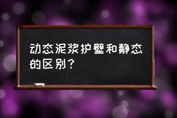 泥浆护壁用于 动态泥浆护壁和静态的区别？