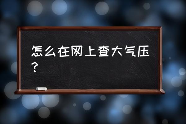 北京大气压查询 怎么在网上查大气压？