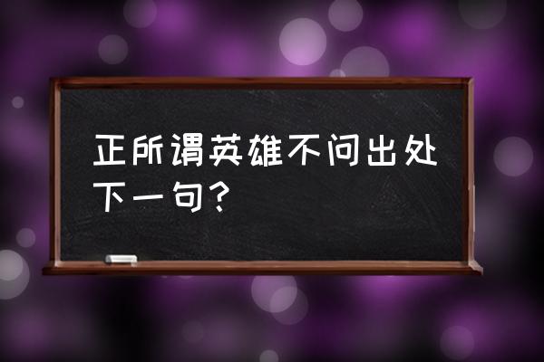 英雄不问出处下句是啥 正所谓英雄不问出处下一句？