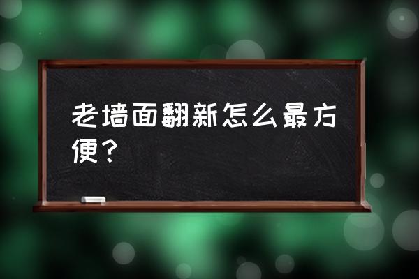 墙面翻新步骤 老墙面翻新怎么最方便？